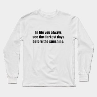 In life you always see the darkest days before the sunshine Long Sleeve T-Shirt